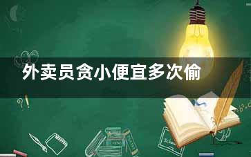 外卖员贪小便宜多次偷拿外卖被抓 同行之间应该照顾而不是伤害